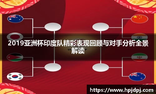 2019亚洲杯印度队精彩表现回顾与对手分析全景解读