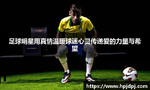 足球明星用真情温暖球迷心灵传递爱的力量与希望