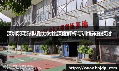 深圳羽毛球队耐力对比深度解析与训练策略探讨