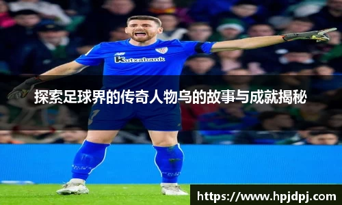 探索足球界的传奇人物乌的故事与成就揭秘