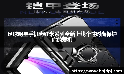 足球明星手机壳红米系列全新上线个性时尚保护你的爱机