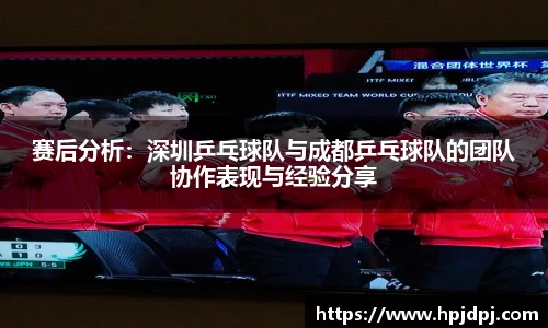 赛后分析：深圳乒乓球队与成都乒乓球队的团队协作表现与经验分享