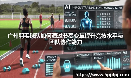 广州羽毛球队如何通过节奏变革提升竞技水平与团队协作能力