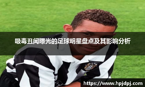 吸毒丑闻曝光的足球明星盘点及其影响分析