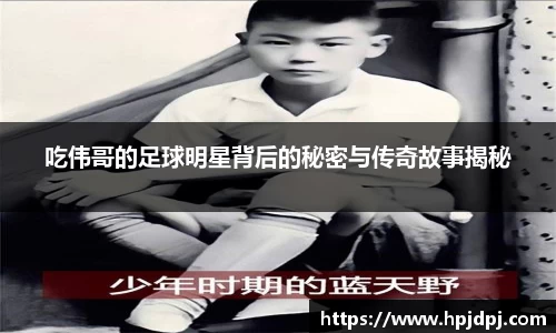 吃伟哥的足球明星背后的秘密与传奇故事揭秘
