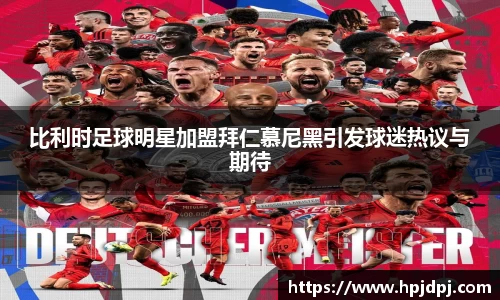 比利时足球明星加盟拜仁慕尼黑引发球迷热议与期待