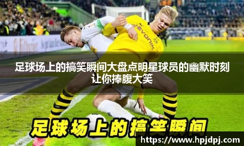 足球场上的搞笑瞬间大盘点明星球员的幽默时刻让你捧腹大笑