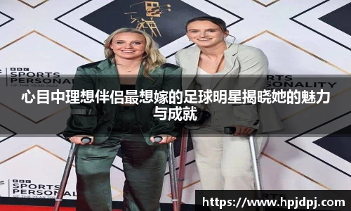 心目中理想伴侣最想嫁的足球明星揭晓她的魅力与成就