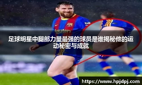 足球明星中腿部力量最强的球员是谁揭秘他的运动秘密与成就